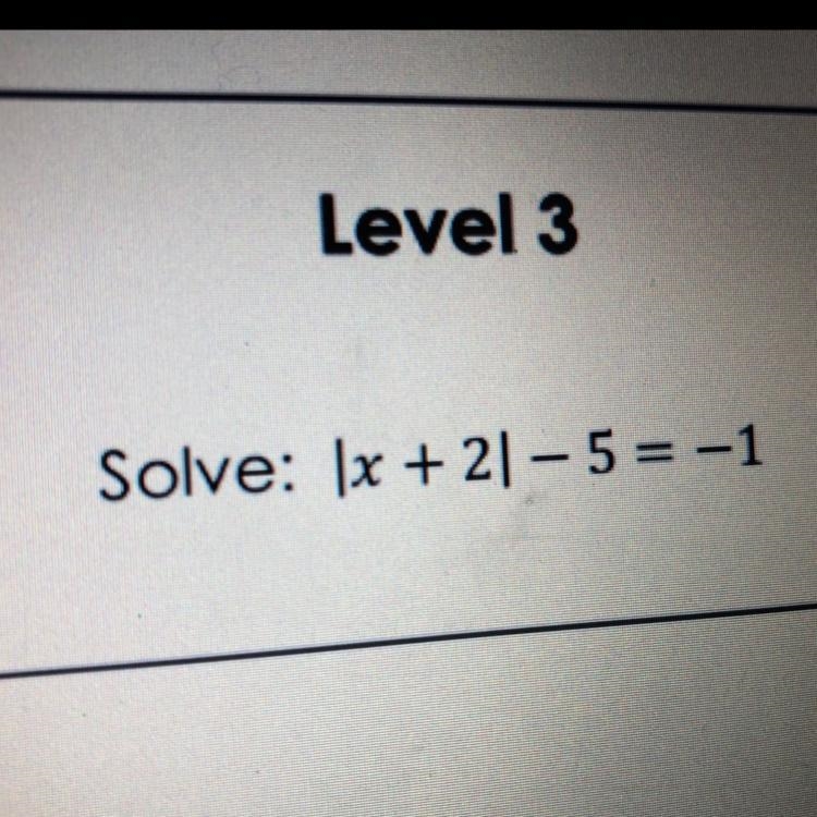 Level 3 Solve: |x + 2|– 5 = -1-example-1