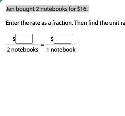 Jen bought 2 notebooks for $16. Enter the rate as a fraction. Then find the unit rate-example-1