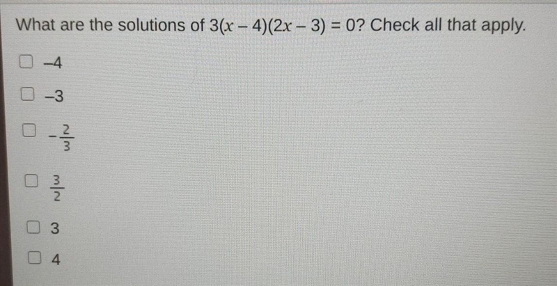 What are the solutions of 3(x – 4)(2x - 3) = 0? Check all that apply. -4 -3 win w-example-1