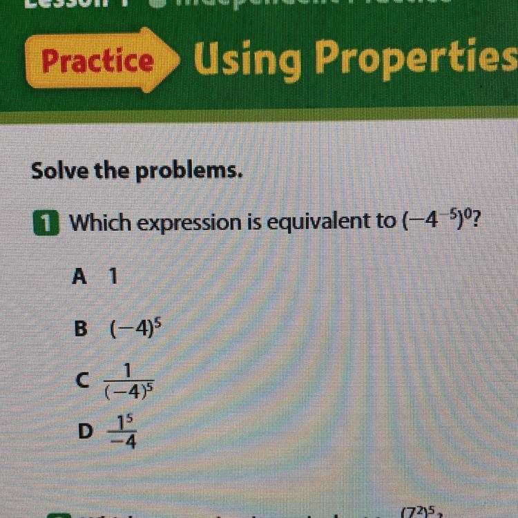 Which expression is equivalent to (-4^-5)^0? a) 1 b) (-4)^5 c) 1/(-4)^5 d)1^5/-4-example-1