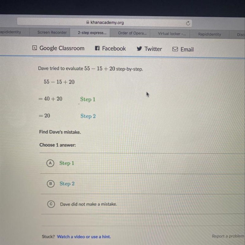 Dave tried to evaluate 55 – 15 + 20 step-by-step. 55 - 15 + 20 Step 1: =40 + 20 Step-example-1