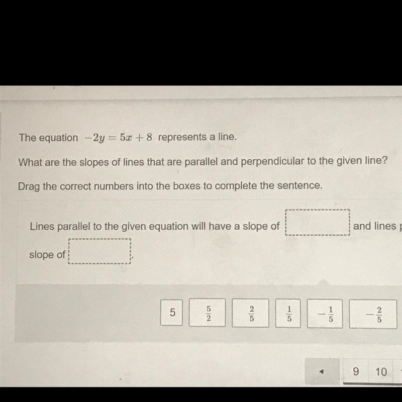 The equation -2y = 5x + 8 represents a line. What are the slopes of lines that are-example-1