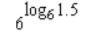 Evaluate the expression (image provided). A.) 1.5 B.) 6 C.) 6^15 D.) 1.5^6-example-1