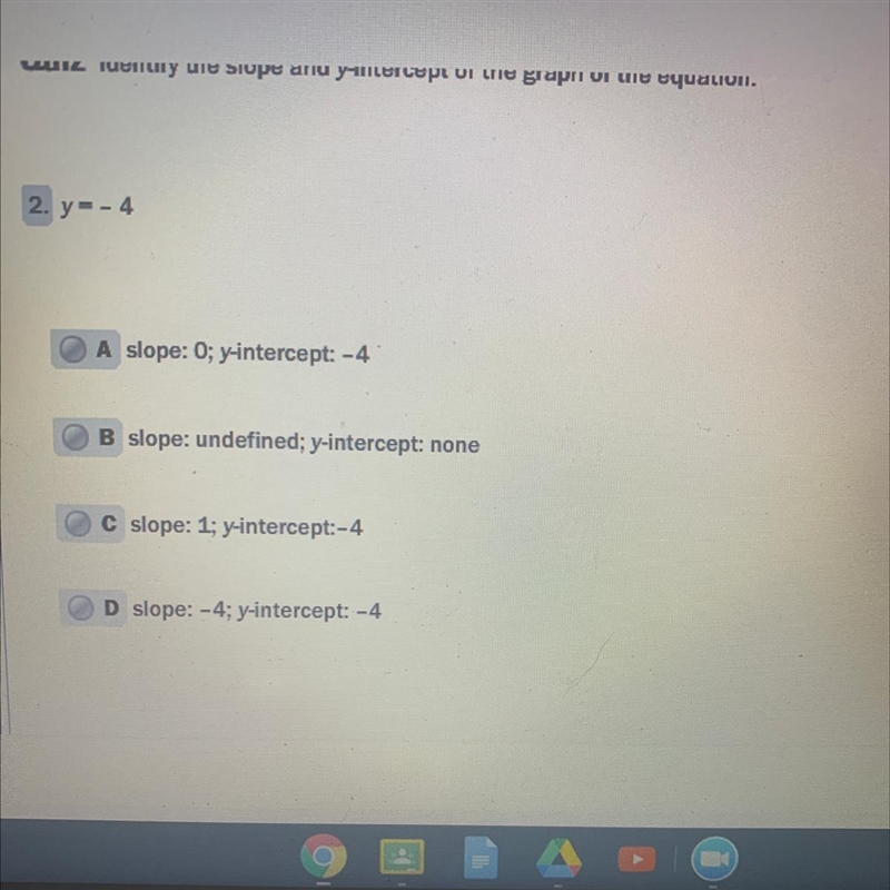 Y=- 4 A slope: 0; y-intercept: -4 B slope: undefined; y-intercept: none C slope: 1; y-example-1