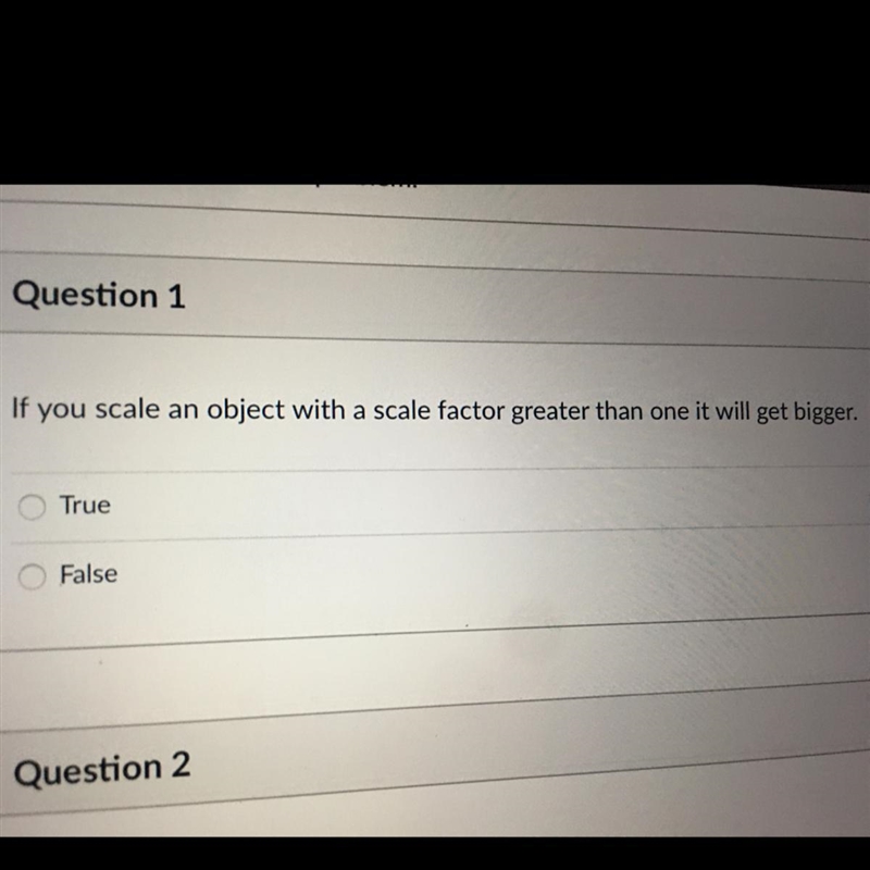 If you scale an object with a scale factor greater than one it will get bigger. True-example-1