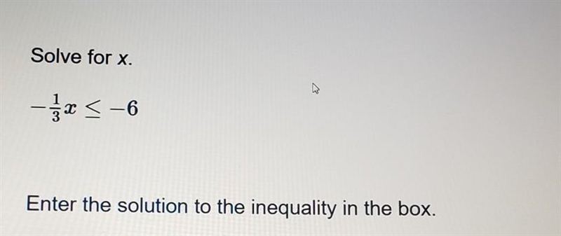 Solve for x). -1/3x < -6 . Enter the solution to the inequality ​-example-1