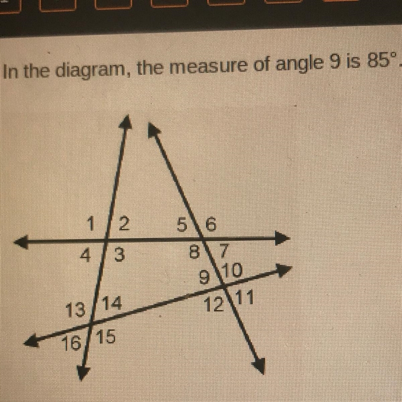 In the diagram, the measure of angle 9 is 85° Which angle must also measure 85°? &lt-example-1