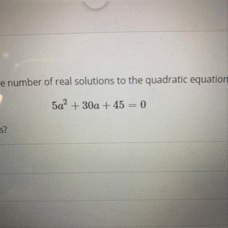 The number of real solutions to the quadratic equ 5a² + 30a + 45 = 0-example-1