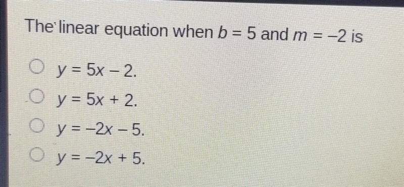 The linear equation when b= 5 and m = -2 is O y = 5x – 2. Oy= 5x + 2. y = -2x - 5. O-example-1