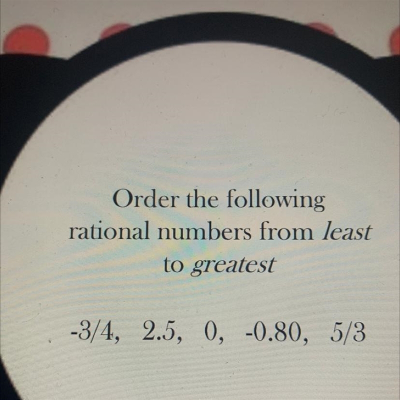 Order the following rational numbers from least to greatest -3/4, 2.5, 0, -0.80, 5/3-example-1