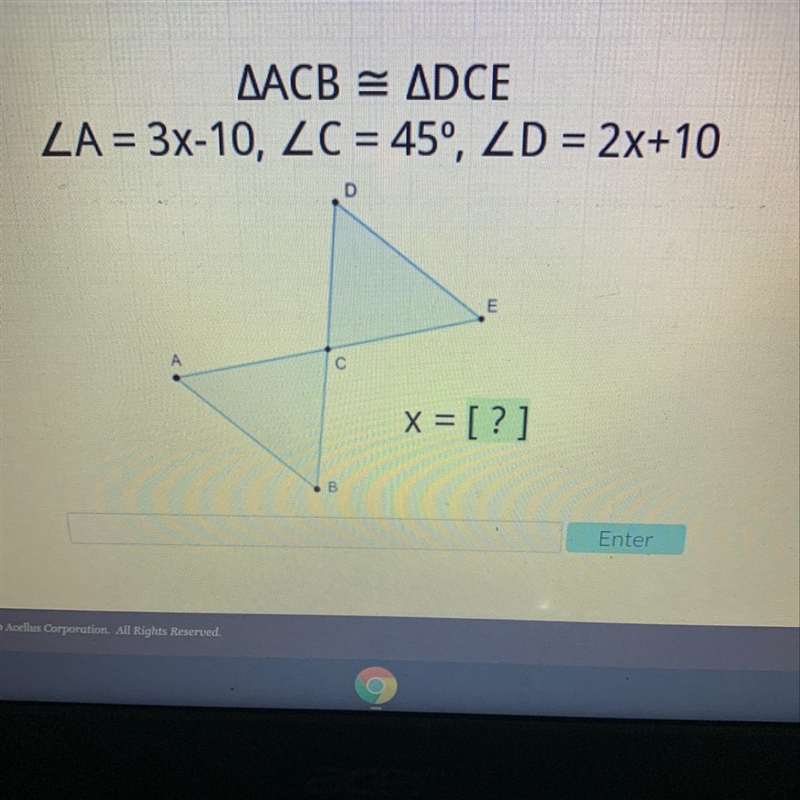 ACB = DCE A = 3x-10, C = 45°, D = 2x+10 Please help confused-example-1