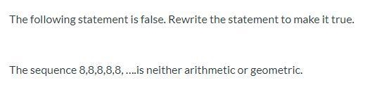 Rewrite to make true: The sequence 8,8,8,8,8, ... is neither arithmetic or geometric-example-1