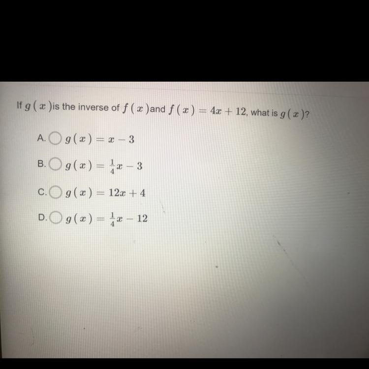 If g ( x )is the inverse of f ( x )and f (x) = 4x + 12, what is g ( x )? A. g(x) = x-example-1