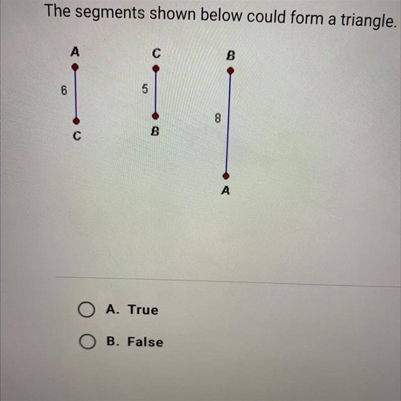 The segments shown below could form a triangle. O A. True O B. False-example-1