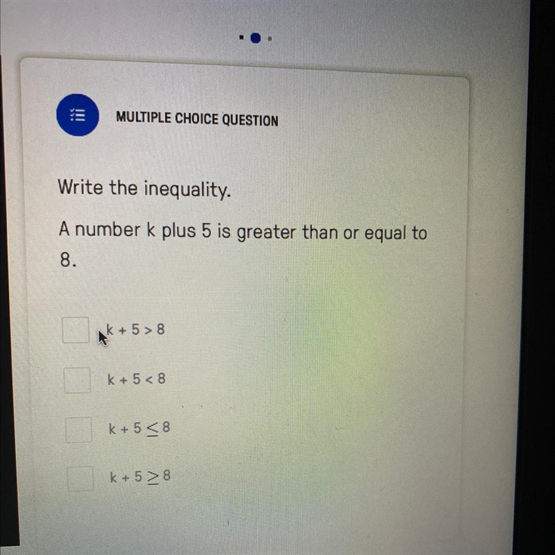 Write the inequality. A number k plus 5 is greater than or equal to 8. Ak +5> 8 k-example-1