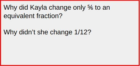 Why did Kayla change only ⅚ to an equivalent fraction? Why didn’t she change 1/12?-example-1