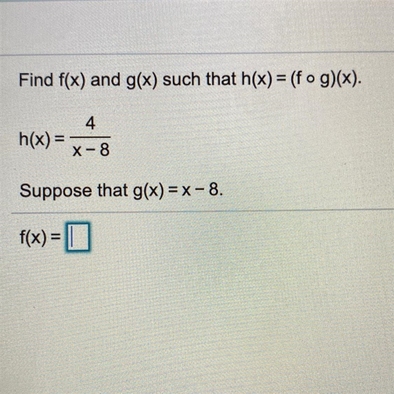 Find f(x) and g(x) such that h(x)=(f•g)(x) h(x)=4/x-8 Suppose that g(x)=x-8-example-1