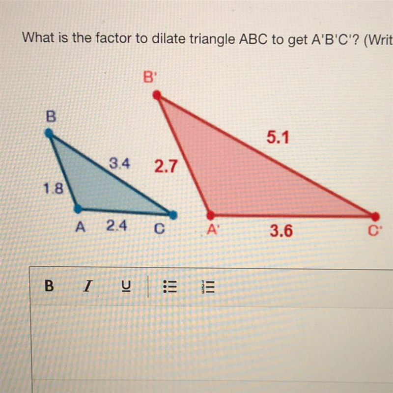 What is the factor to dilate triangle ABC to get A'B'C'? (Write your answer below-example-1