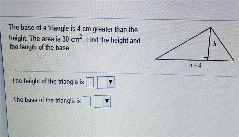 The base of a triangle is 4 cm greater than the height. The area is 30 cm. Find the-example-1