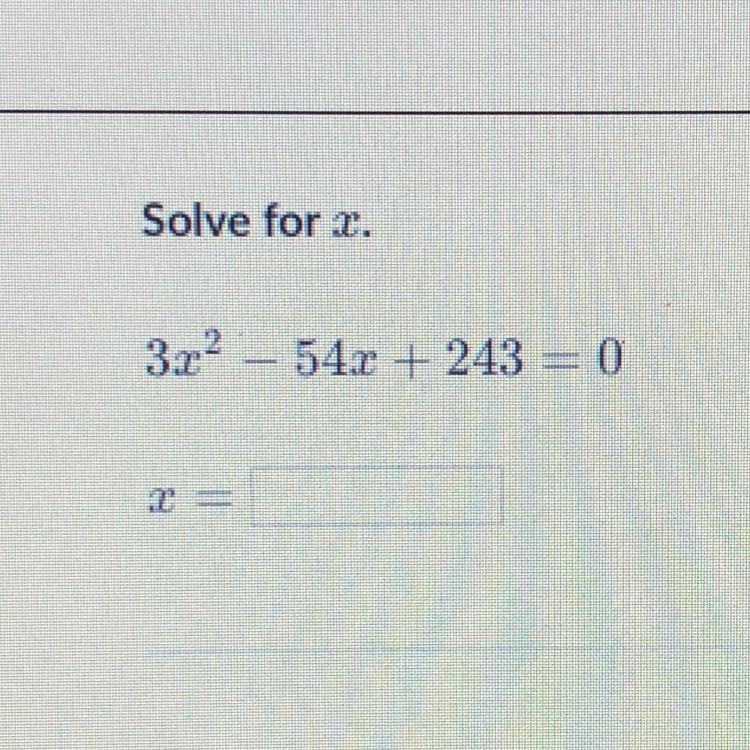 HELP PLS!!!! Solve for x. 3x^2 - 54x + 243 = 0 x= ?-example-1