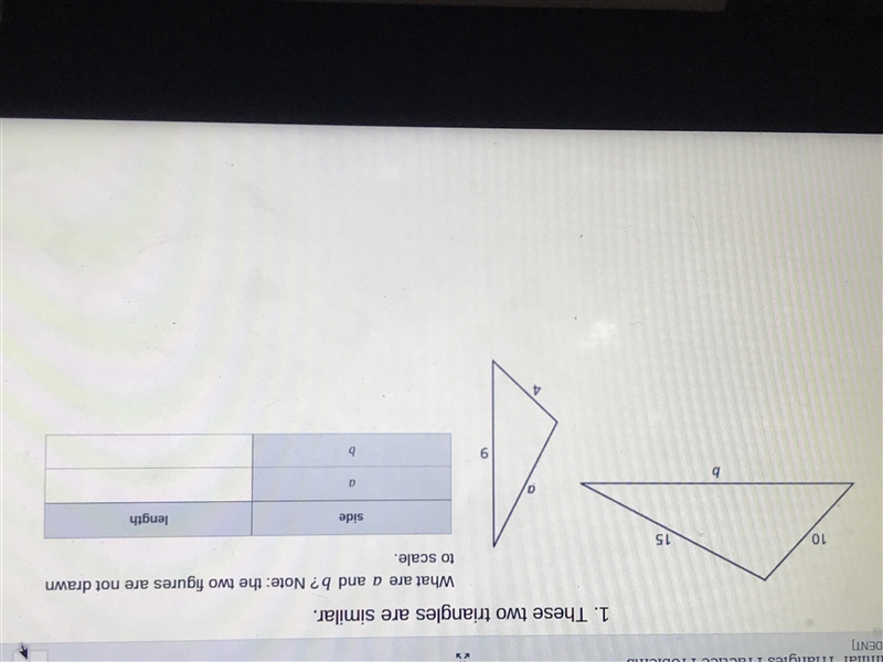 These two triangles are similar. What are a and b? Note: the two figures are not drawn-example-1