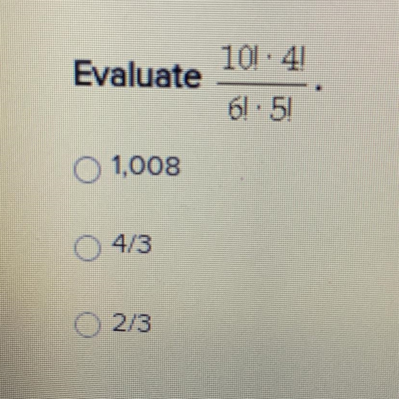 10!•4!/6!•5! Evaluate O 1,008 O 4/3 2/3-example-1