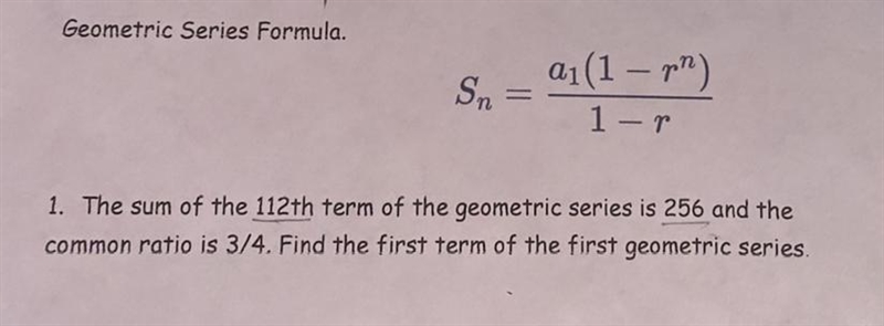 The sum of the 112th term of the geometric series is 256 and the common ratio is 3/4. Find-example-1