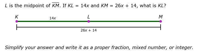 L is the midpoint of KM. If KL = 14x and KM = 26x + 14, what is KL? Simplify your-example-1