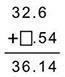 When adding 32.6 to a certain number, the sum is 36.14, as seen below. What number-example-1