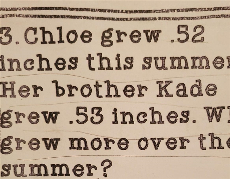 Chloe grew .52 inches this summer.Her brother Kade grew .53 inches. Who grew more-example-1