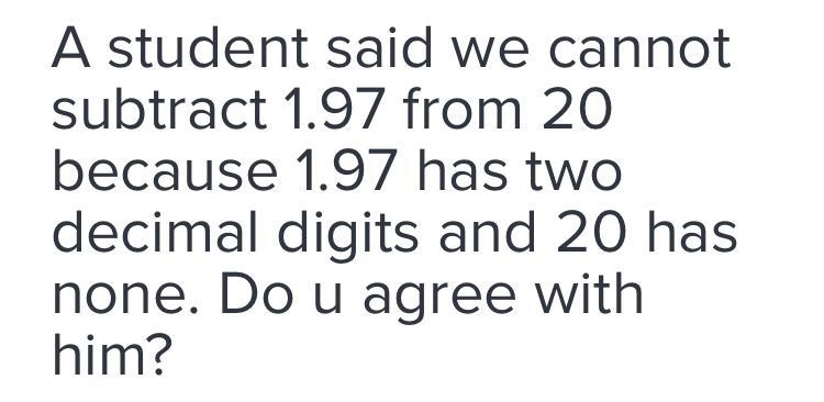 A student said we cannot subtract 1,97 from 20 because 1.97 has two decimal digits-example-1