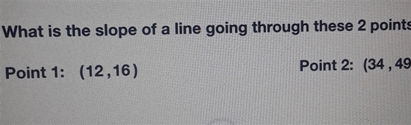 What is the slope of a line going through these 2 points? Point 1: (12,16) Point 2: (34 , 49)​-example-1