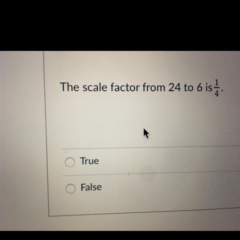 The scale factor from 24 to 6 is 1/4. True or False ?-example-1