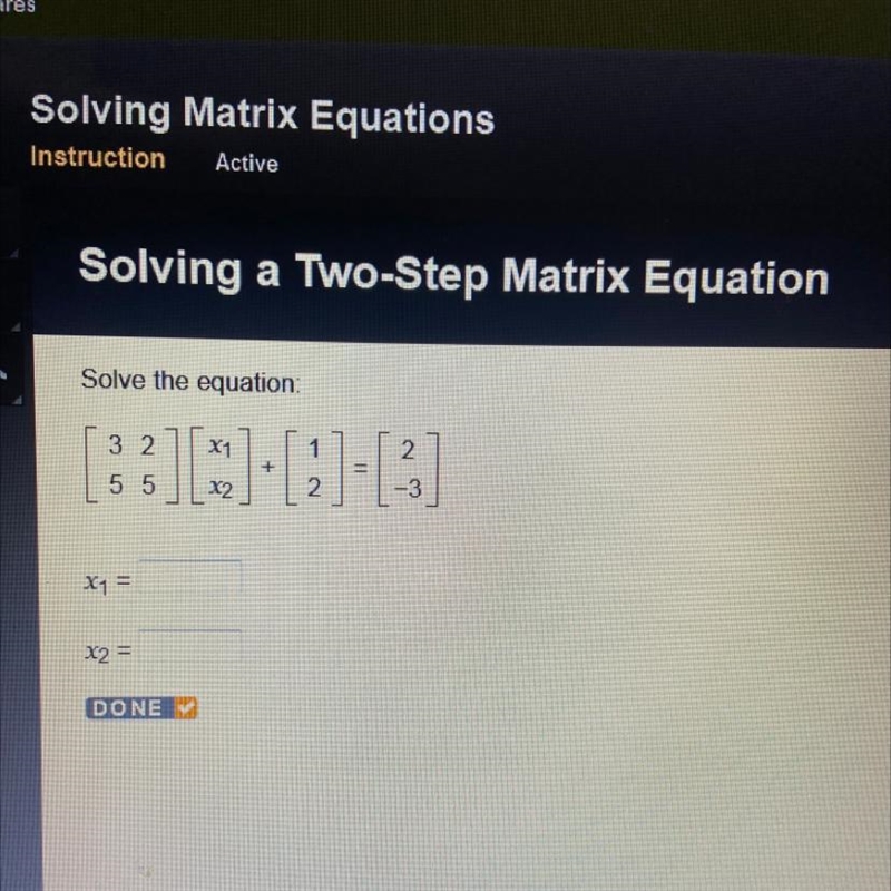 Solve the equation [ 3 2 5 5 ] [ x1 x2] + [ 1 2 ] = [ 2 -3 ]-example-1