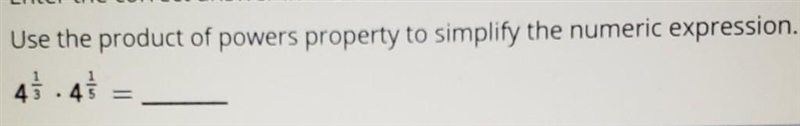 Use the product of powers property to simplify thr numeric expression: 4⅓×4⅕​-example-1