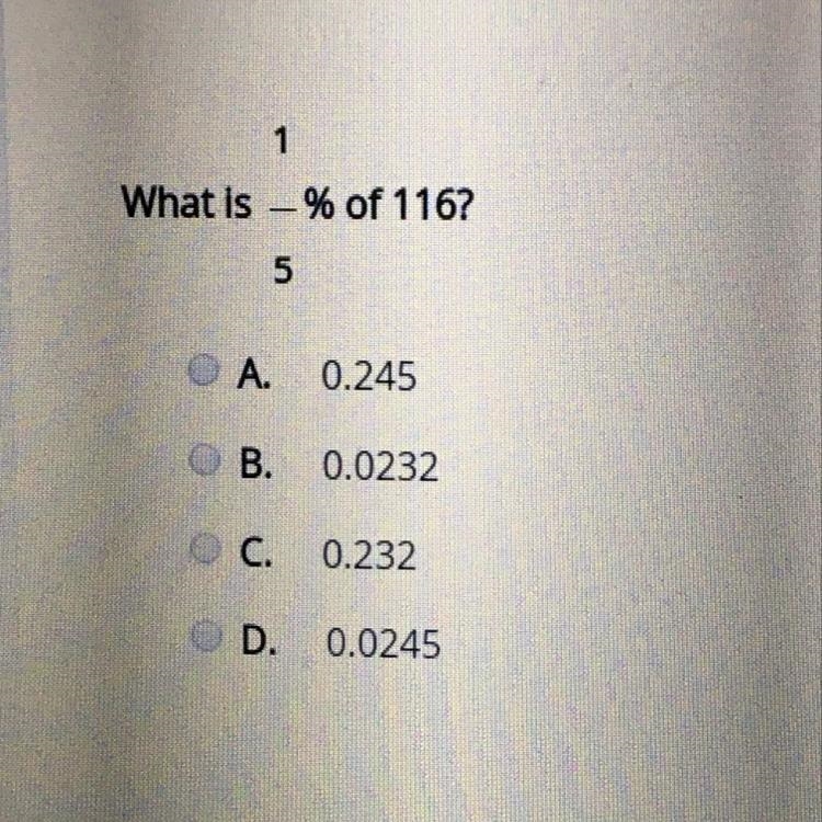 What is 1/5%of 116? A.0.245 B. 0.0232 C.0.232 D.0.0245-example-1