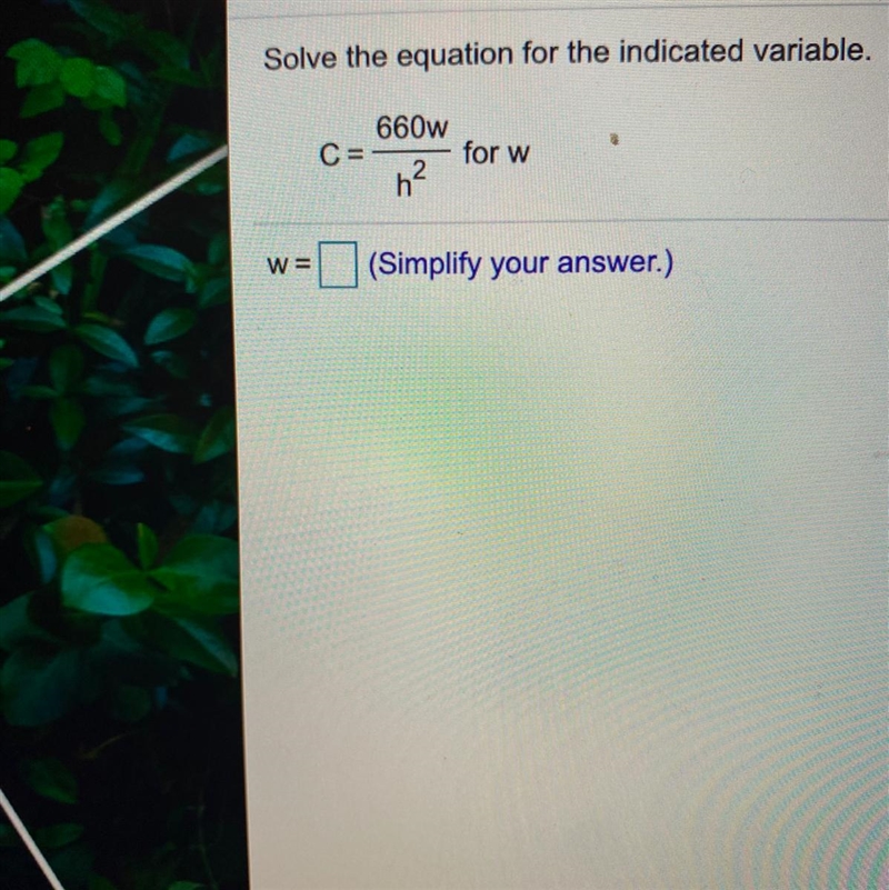 Solve the equation for the indicated variable. 660w C= for w h2 W= (Simplify your-example-1