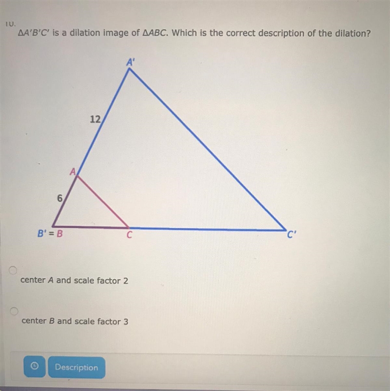 10. AA'B'C' is a dilation image of AABC. Which is the correct description of the dilation-example-1