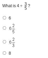 What is 4 ÷ 3/5 ? 6 6 and two-fifths 6 and two thirds 8-example-1