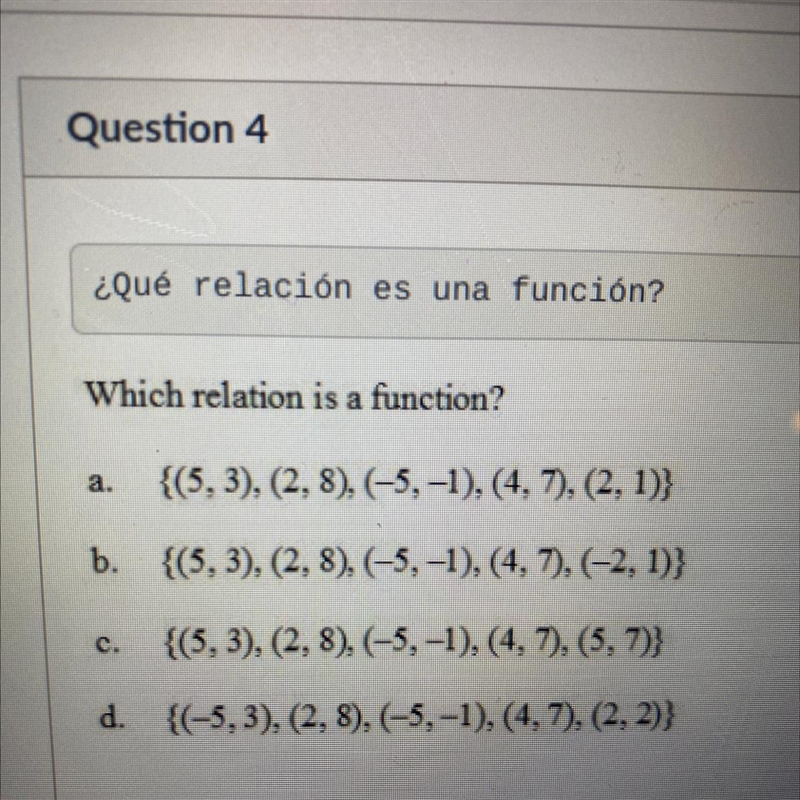 Which relation is a function? a. {(5,3), (2,8), (-5, -1),(4,7), (2, 1)} b. {(5,3), (2,8), (-5,-1), (4,7), (-2, 1)} {(5,3), (2,8), (-5, -1), (4,7), (5,7)} d-example-1