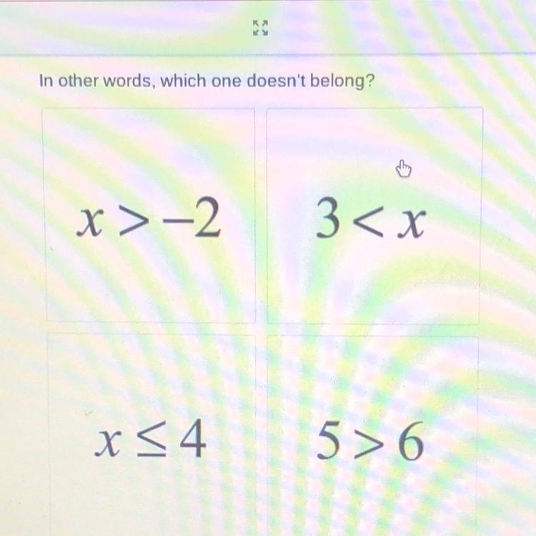 In other words, which one doesn't belong? x>-2 3< x x < 4 5>6 Please help-example-1