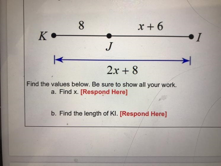 Segment KJ = 8, JI = x+6 and KI = 2x+8. 8 X + 6 K. 1 J 2x + 8 Find the values below-example-1