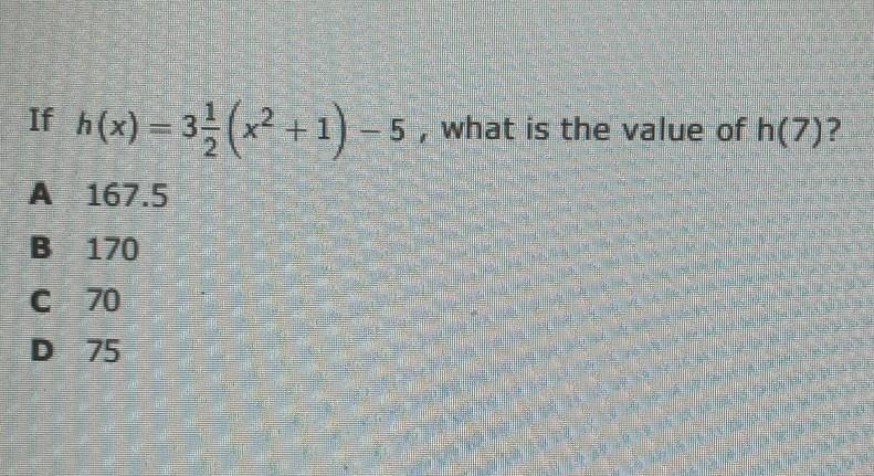 If h(x) = 32 (x² + 1) -5, what is the value of h(7)? A 167.5 B 170 C 70 D 75​-example-1