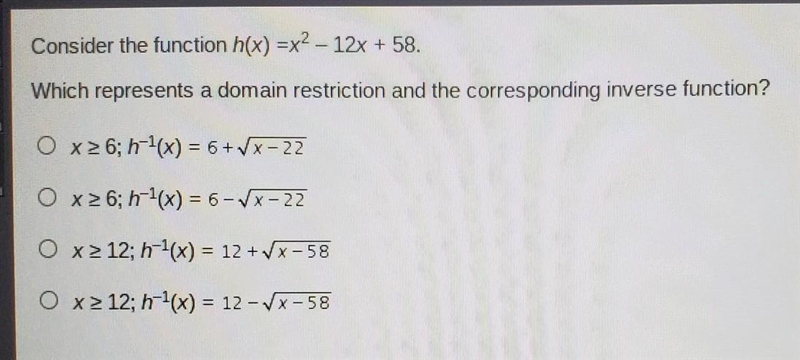 Consider the function h(x) =x2 - 12x + 58. Which represents a domain restriction and-example-1