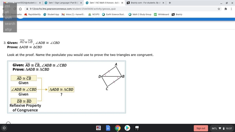 Please Help Asap!!! Given: , ∠ADB ≅ ∠CBD Prove: ∆ADB ≅ ∆CBD Look at the proof. Name-example-1