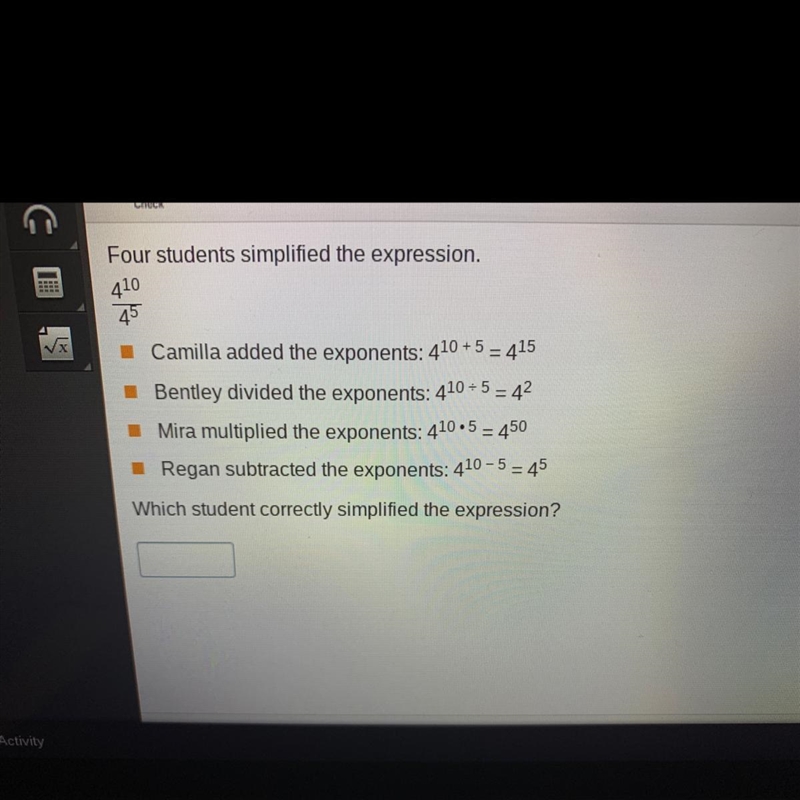 Four students simplified the expression. 410 45 Camilla added the exponents: 410 + 5 = 415 Bentley-example-1