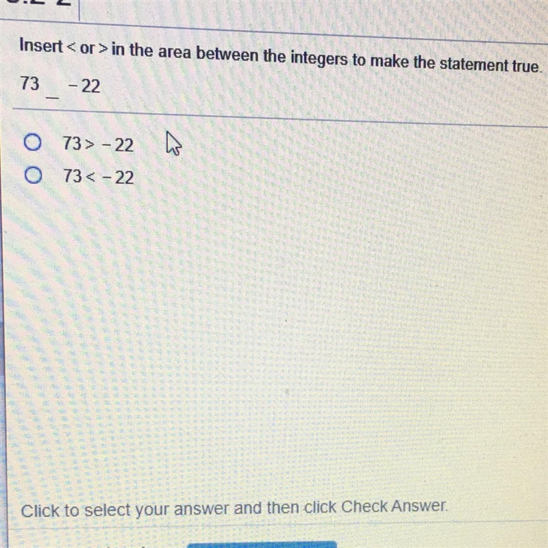 Insert < or > in the area between the integers to make the statement true. 73 - 22 W-example-1