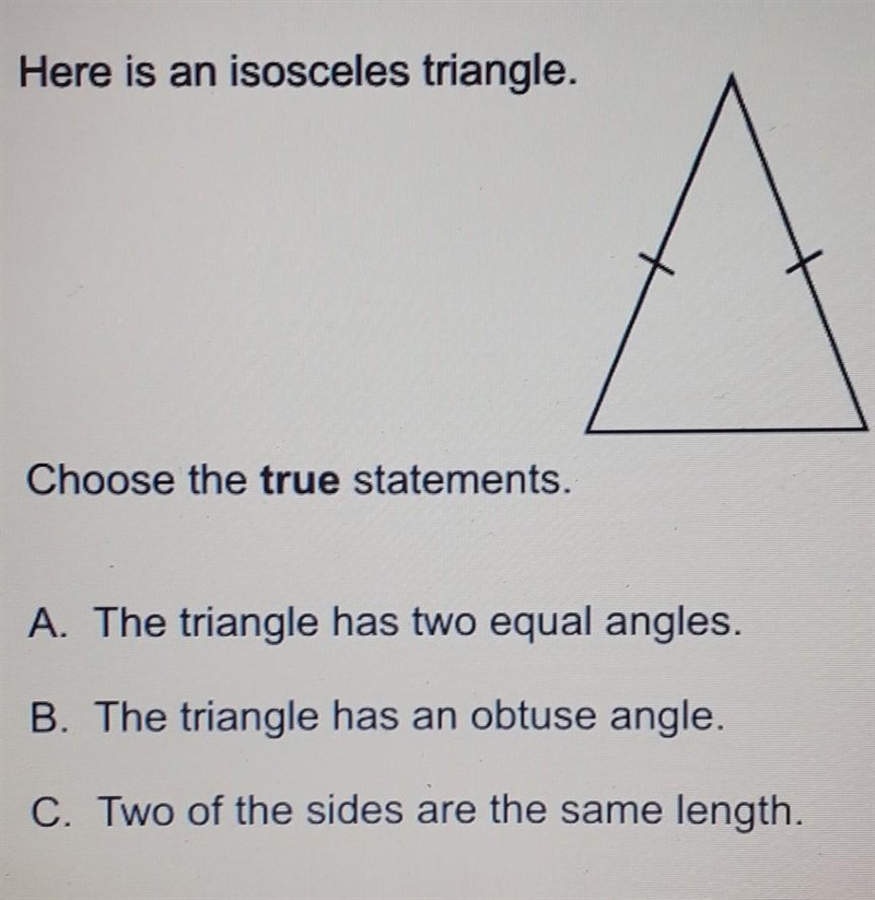 Here is an isosceles triangle. Choose the true statements. A. The triangle has two-example-1