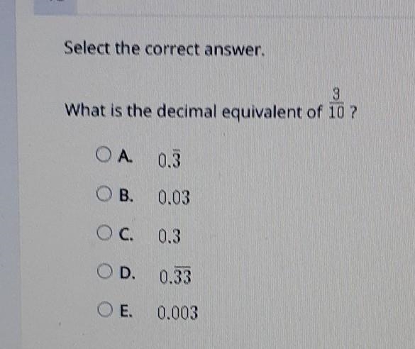 Select the correct answer. 3 What is the decimal equivalent of 3/10 ? OA 03 O B. 0.03 OC-example-1