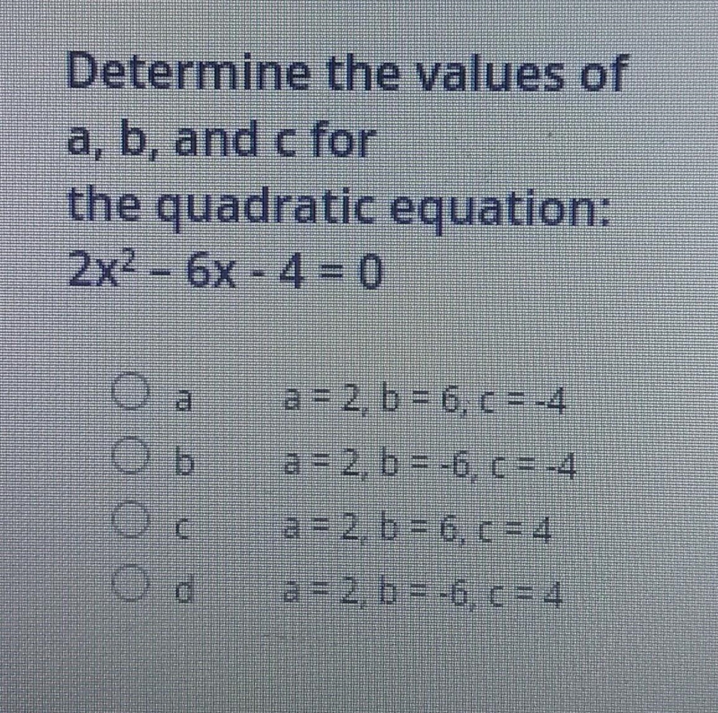 Determine the values of a, b, and c for the quadratic equation: 2x2 - 6x - 4 = 0​-example-1